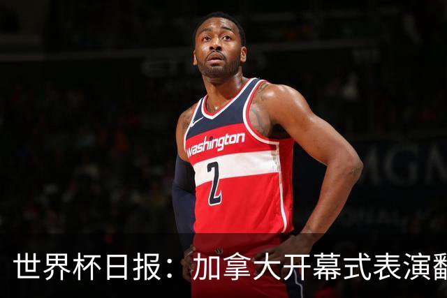 世界杯日报：加拿大开幕式表演翻车 三个东道主首战保持不败